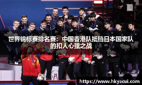 世界锦标赛排名赛：中国香港队抵挡日本国家队的扣人心弦之战