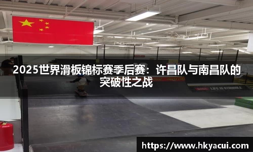 2025世界滑板锦标赛季后赛：许昌队与南昌队的突破性之战