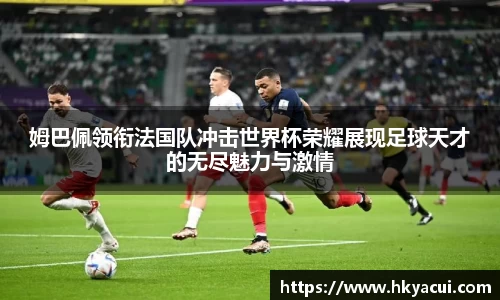 姆巴佩领衔法国队冲击世界杯荣耀展现足球天才的无尽魅力与激情