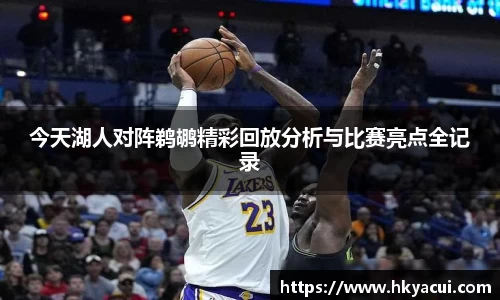 今天湖人对阵鹈鹕精彩回放分析与比赛亮点全记录