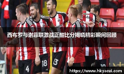 西布罗与谢菲联激战正酣比分揭晓精彩瞬间回顾