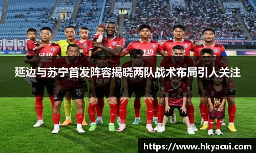 延边与苏宁首发阵容揭晓两队战术布局引人关注
