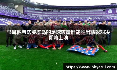 马耳他与法罗群岛的足球较量谁能胜出精彩对决即将上演